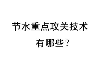 2019年節(jié)水重點(diǎn)攻關(guān)技術(shù)是哪些？